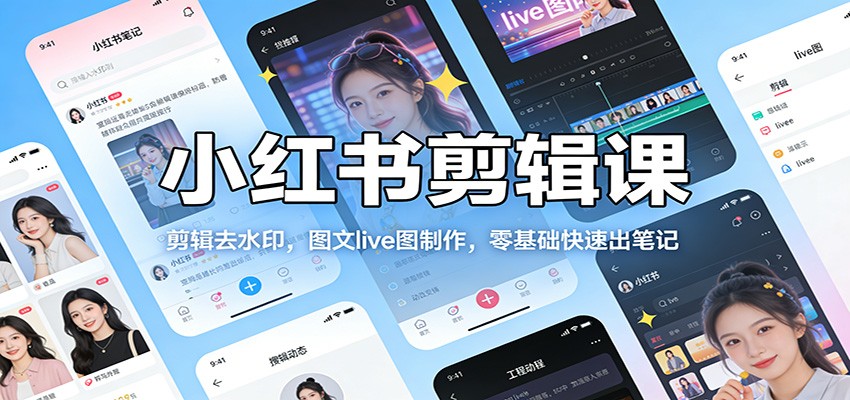 小红书剪辑课：剪辑去水印，图文live图制作，零基础快速出笔记-云泽轻创网