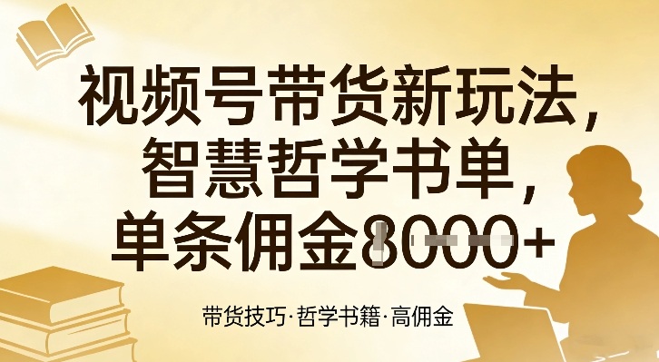 视频号带货新玩法，智慧哲学书单，单条佣金1k+-云泽轻创网
