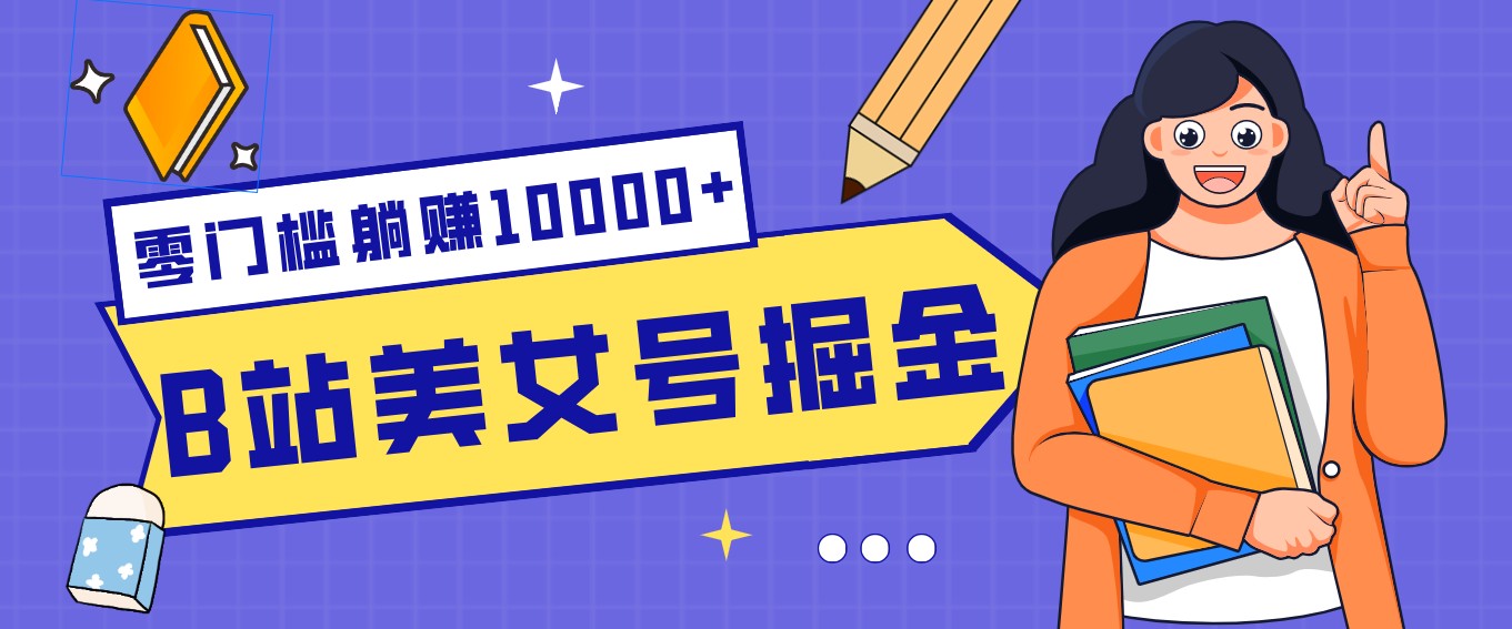 B站美女号掘金秘籍：网盘拉新躺赚10000+，玩法稳定新手也能做的长期副业-云泽轻创网
