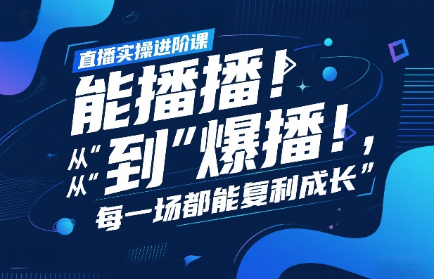 直播实操进阶课，直播经验复盘：从“能播”到“爆播”，每一场都能复利成长-云泽轻创网