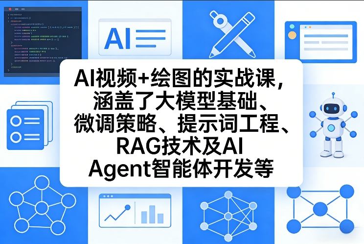 AI视频+绘图的实战课,涵盖了大模型基础、微调策略、提示词工程、RAG技术及AI Agent智能体开发等-云泽轻创网