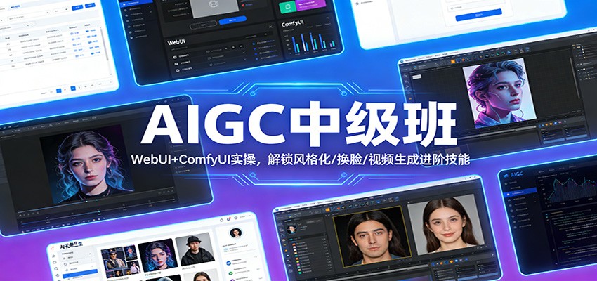 AIGC中级班：WebUI+ComfyUI实操，解锁风格化/换脸/视频生成进阶技能-云泽轻创网