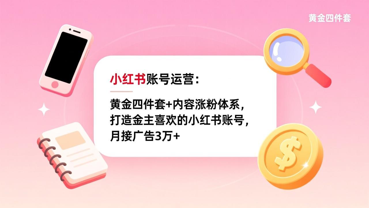 小红书账号运营：黄金四件套+内容涨粉体系，打造金主喜欢的小红书账号，月接广告3万+-云泽轻创网