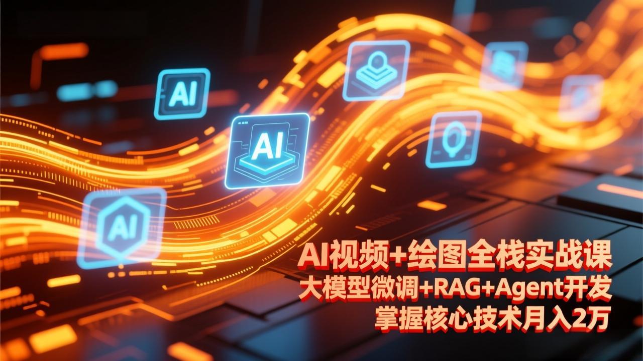 AI视频+绘图全栈实战课-更新，大模型微调+RAG+Agent开发，掌握核心技术月入2万-云泽轻创网