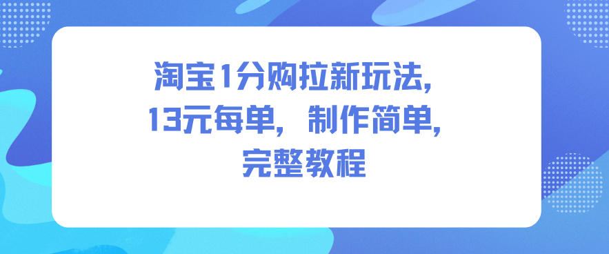 淘宝1分购拉新玩法，13米每单，制作简单，完整教程-云泽轻创网