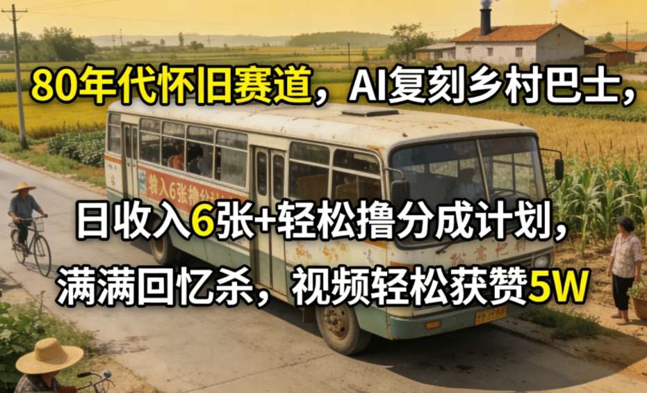 80年代怀旧赛道，AI复刻乡村巴士，日收入6张+轻松撸分成计划，满满回忆杀，视频轻松获赞5W-云泽轻创网