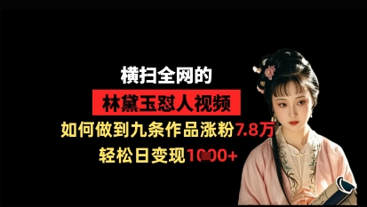 横扫全网的林黛玉怼人视频，如何做到九条作品涨粉7.8万，轻松日变现1k-云泽轻创网