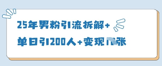 25年男粉引流拆解+单日引200人+变现多张-云泽轻创网