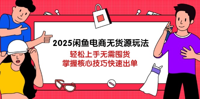 2025闲鱼电商无货源玩法：轻松上手无需囤货，掌握核心技巧快速出单-云泽轻创网