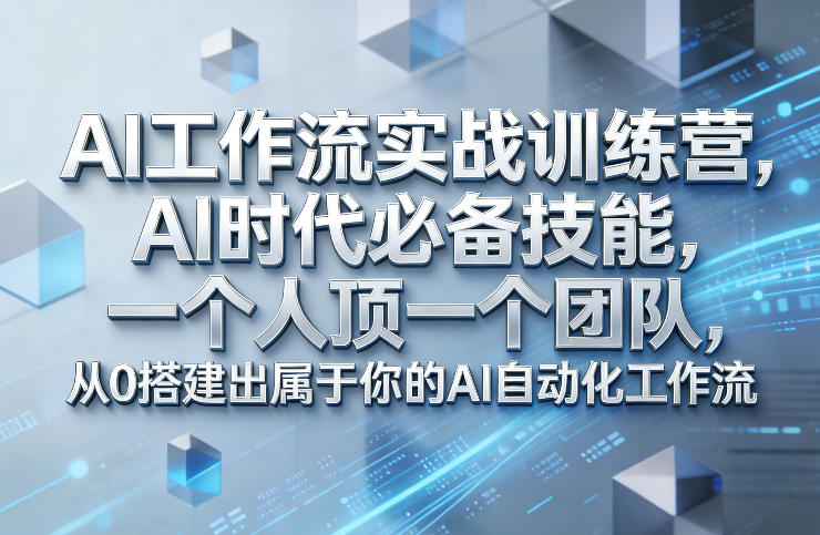 Ai工作流实战训练营，AI时代必备技能，一个人顶一个团队，从0搭建出属于你的AI自动化工作流-云泽轻创网