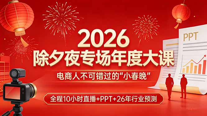 2026除夕夜专场年度大课，全程10小时直播+PPT+26年行业预测，是电商人不可错过的“小春晚”-云泽轻创网