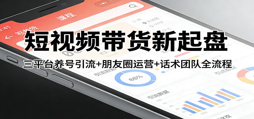 短视频带货新起盘：三平台养号引流+朋友圈运营+话术团队全流程-云泽轻创网