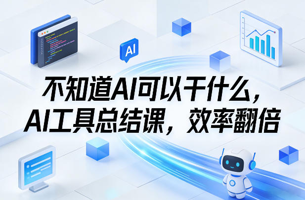 不知道AI可以干什么，AI工具总结课，效率翻倍-云泽轻创网