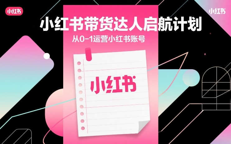小红书带货达人启航计划，从0-1运营小红书账号-云泽轻创网