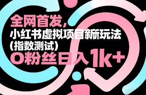 全网首发，小红书虚拟项目新玩法(指数测试)，0粉丝日入1k+，整个玩法完整拆解！-云泽轻创网