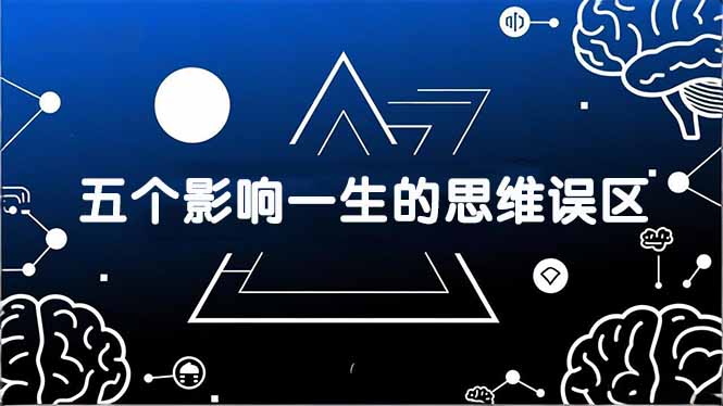 付费文章：五个影响一生的思维误区，基于数十万人数据提炼，看懂少走十年弯路-云泽轻创网