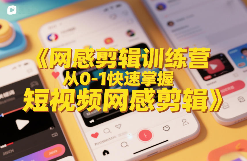 网感剪辑训练营，从0-1快速掌握短视频网感剪辑-云泽轻创网