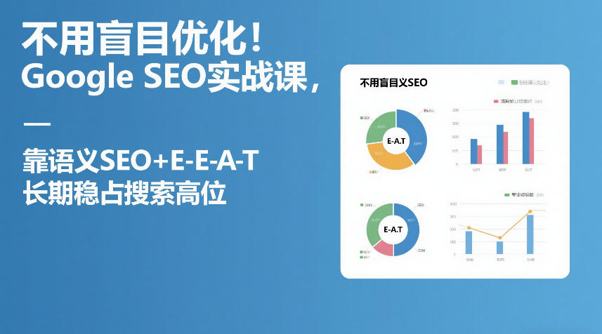 不用盲目优化！Google SEO实战课，靠语义SEO+E-E-A-T，长期稳占搜索高位-云泽轻创网