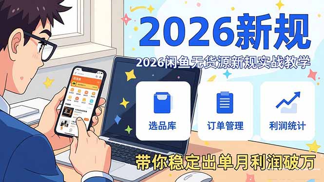 2026闲鱼无货源新规实战教学，从零基础搭建账号到选品上架运营，带你稳定出单月利润破万-云泽轻创网