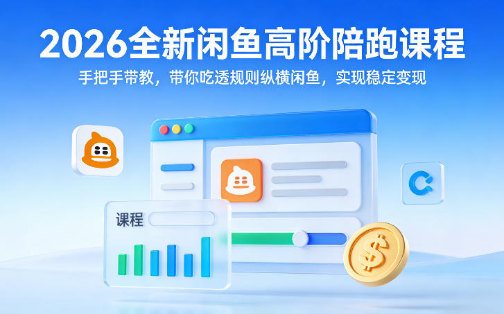 2026全新闲鱼高阶陪跑课程，手把手带教，带你吃透规则纵横闲鱼，实现稳定变现-云泽轻创网