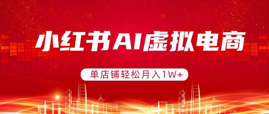 小红书AI虚拟电商，单店铺轻松月入1W+，可矩阵运营-云泽轻创网
