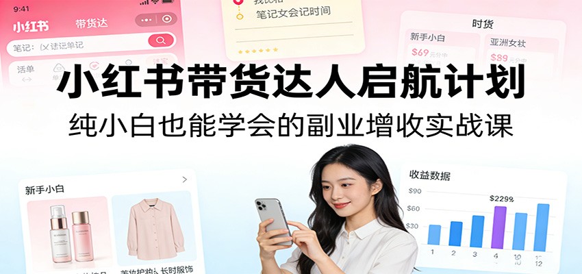 小红书带货达人启航计划：纯小白也能学会的副业增收实战课-云泽轻创网