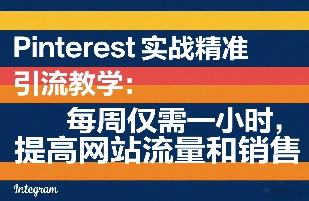 Pinterest实战精准引流教学：每周仅需一小时，提高网站流量和销售-云泽轻创网