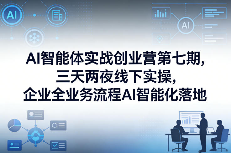 AI智能体实战创业营第七期，三天两夜线下实操，企业全业务流程AI智能化落地(26年1月20-22号)-云泽轻创网