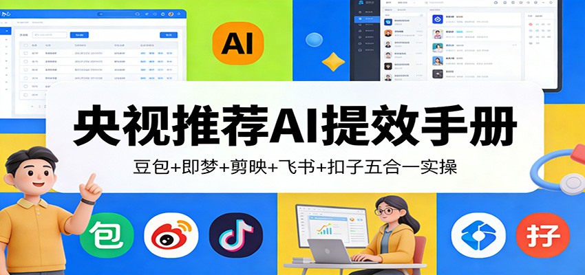 央视推荐AI提效手册:豆包+即梦+剪映+飞书+扣子五合一实操-云泽轻创网