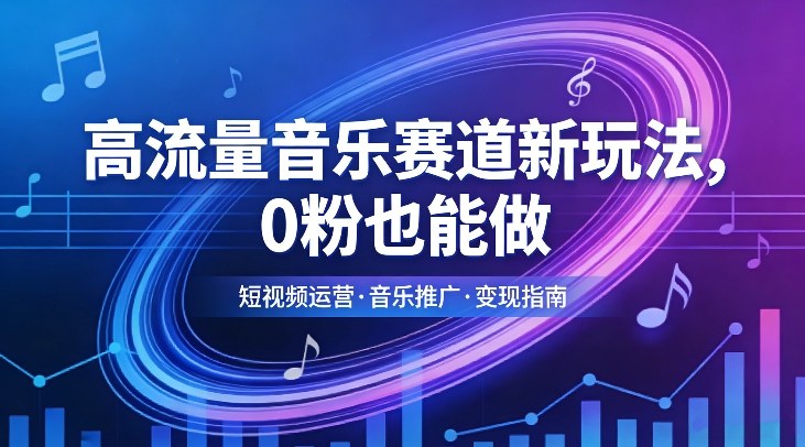 高流量音乐赛道新玩法，0粉也能做，冷启动破万播，轻松涨粉变现-云泽轻创网