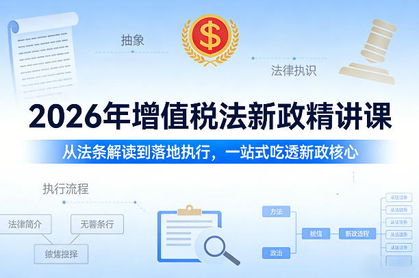2026年增值税法新政精讲课，从法条解读到落地执行，一站式吃透新政核心-云泽轻创网