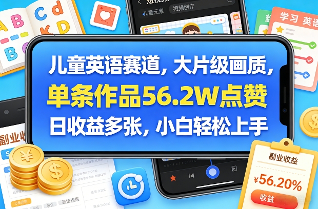 儿童英语赛道，大片级画质，单条作品56.2W点赞，日收益多张，小白轻松上手-云泽轻创网