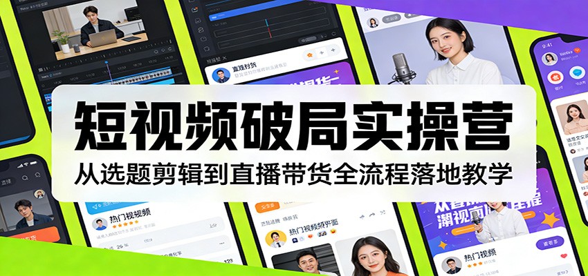 短视频破局实操营：从选题剪辑到直播带货全流程落地教学-云泽轻创网