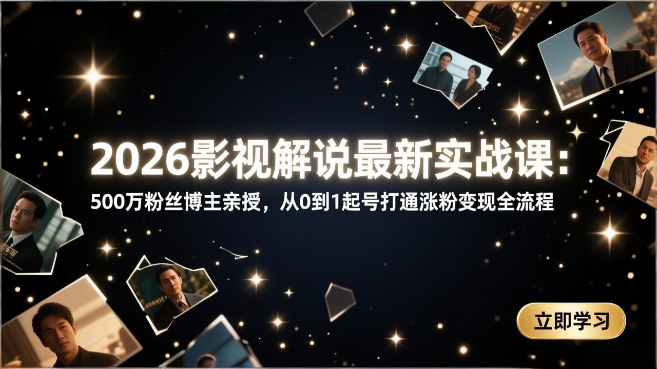 2026影视解说最新实战课：500万粉丝博主亲授，从0到1起号打通涨粉变现全流程-云泽轻创网