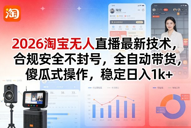 2026淘宝无人直播最新技术，合规安全不封号，全自动带货，傻瓜式操作，稳定日入1k+【揭秘】-云泽轻创网