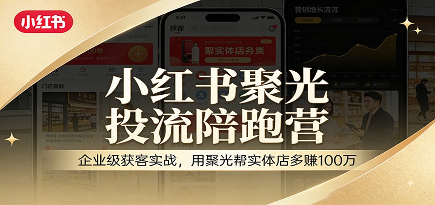 小红书聚光投流陪跑营：企业级获客实战，用聚光帮实体店多赚100万-云泽轻创网