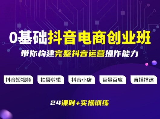 某电商学院0基础抖音电商创业班，带你构建完整抖音运营操作能力-云泽轻创网