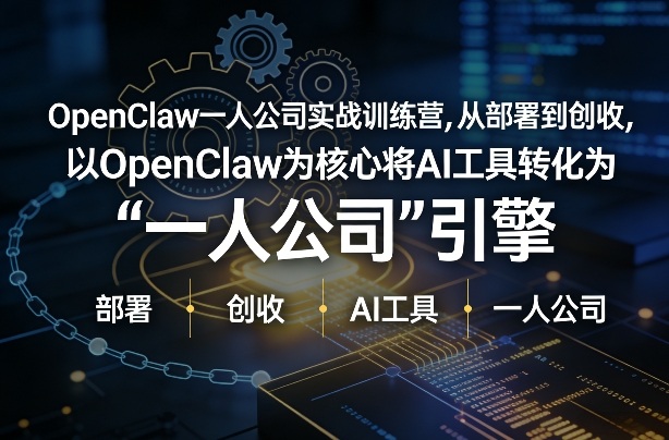 OpenClaw小龙虾+一人公司实战训练营，从部署到创收，将AI工具转化为“一人公司”引擎，低成本变现-云泽轻创网