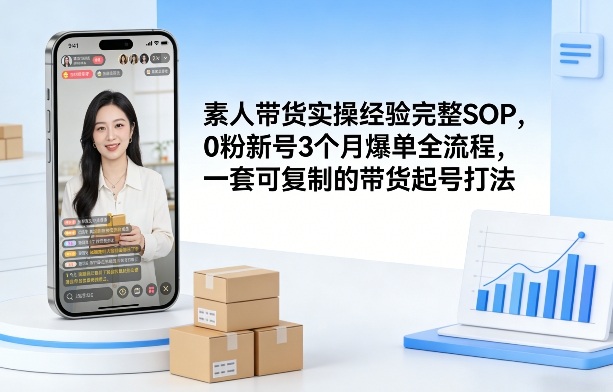 素人短视频带货实操经验完整SOP，0粉新号3个月爆单全流程，一套可复制的带货起号打法-云泽轻创网