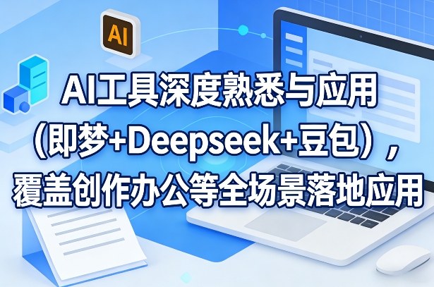 AI工具深度熟悉与应用(即梦+Deepseek+豆包)，覆盖创作办公等全场景落地应用-云泽轻创网