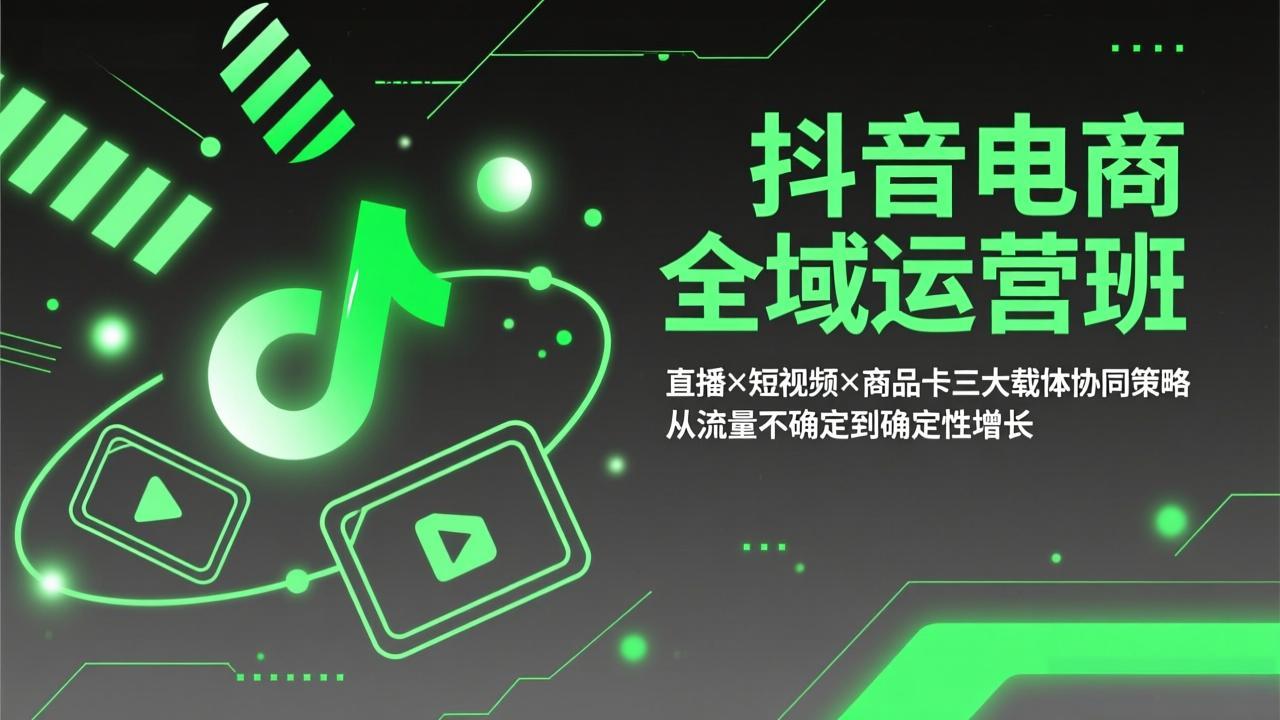 抖音电商全域运营班：直播×短视频×商品卡三大载体协同策略，从流量不确定到确定性增长-云泽轻创网