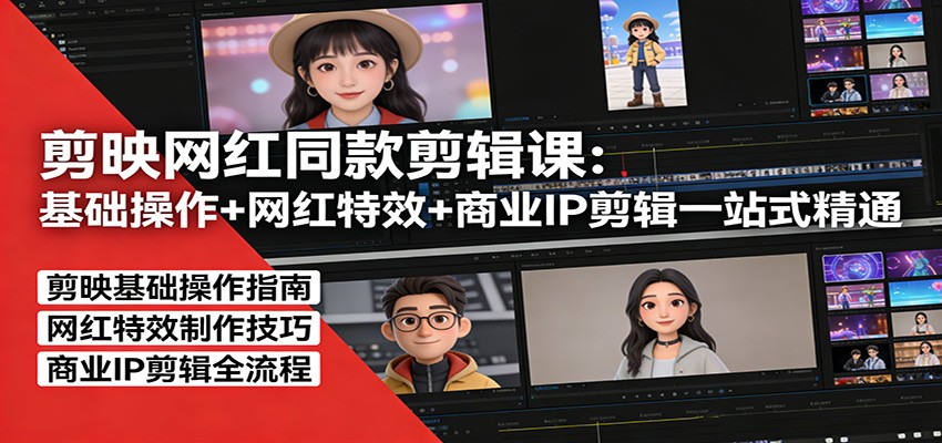 剪映网红同款剪辑：基础操作+网红特效+商业IP剪辑一站式精通-云泽轻创网