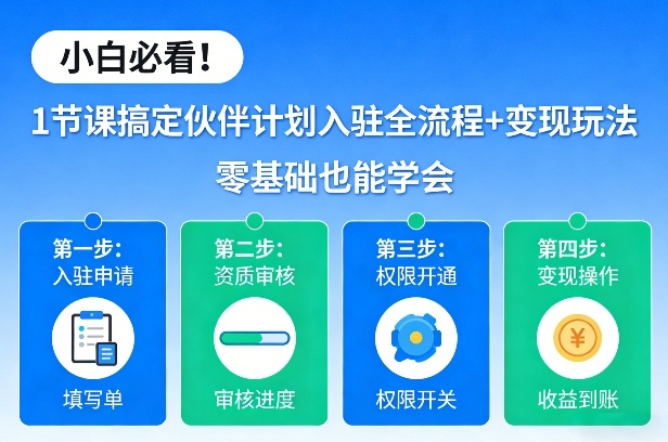 小白必看！1节课搞定伙伴计划入驻全流程+变现玩法，零基础也能学会-云泽轻创网