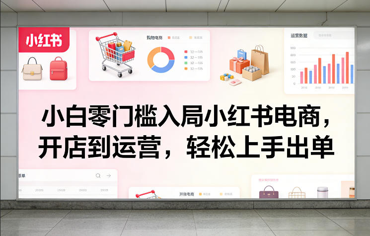 小白零门槛入局小红书电商，开店到运营，轻松上手出单-云泽轻创网
