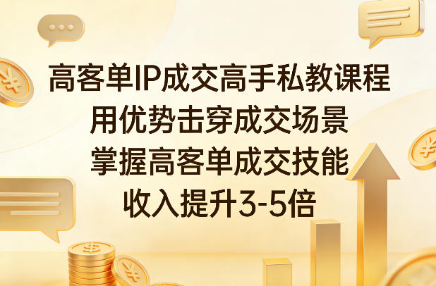 高客单IP成交高手私教课程，用优势击穿成交场景，掌握高客单成交技能，收入提升3-5倍-云泽轻创网