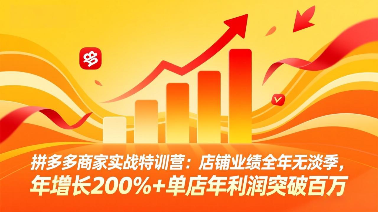 拼多多商家实战特训营：店铺业绩全年无淡季，年增长200%+单店年利润突破百万(26年3月更新-云泽轻创网