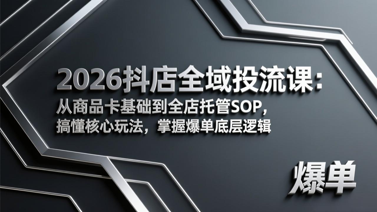 2026抖店全域投流课：从商品卡基础到全店托管SOP，搞懂核心玩法，掌握爆单底层逻辑-云泽轻创网