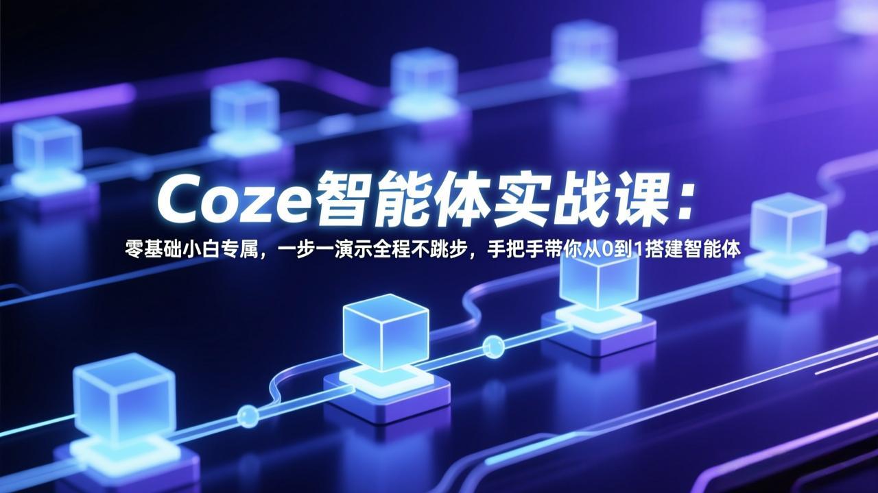 Coze智能体实战课：零基础小白专属，一步一演示全程不跳步，手把手带你从0到1搭建智能体-云泽轻创网