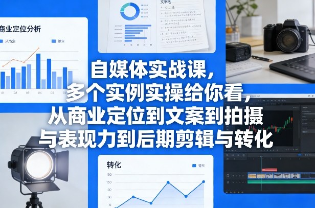 自媒体实战课，多个实例实操给你看，从商业定位到文案到拍摄与表现力到后期剪辑与转化-云泽轻创网