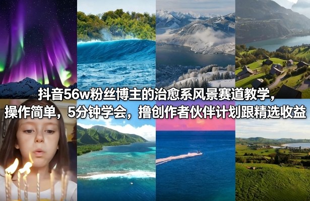 抖音56w粉丝博主的治愈系风景赛道教学，操作简单，5分钟学会，撸创作者伙伴计划跟精选收益-云泽轻创网
